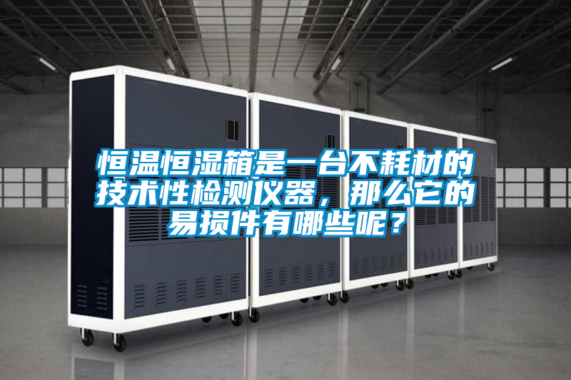 恒溫恒濕箱是一臺不耗材的技術(shù)性檢測儀器，那么它的易損件有哪些呢？