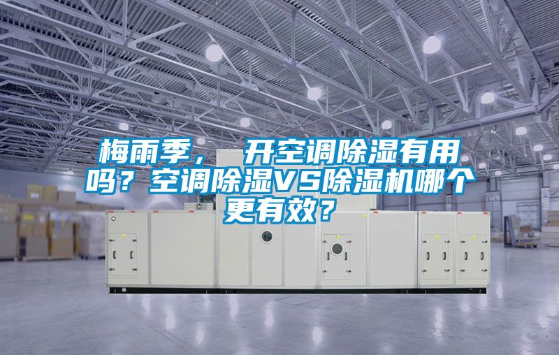 梅雨季， 開空調(diào)除濕有用嗎？空調(diào)除濕VS除濕機哪個更有效？