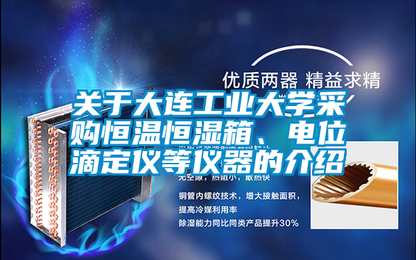 關(guān)于大連工業(yè)大學采購恒溫恒濕箱、電位滴定儀等儀器的介紹
