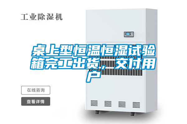 桌上型恒溫恒濕試驗箱完工出貨，交付用戶