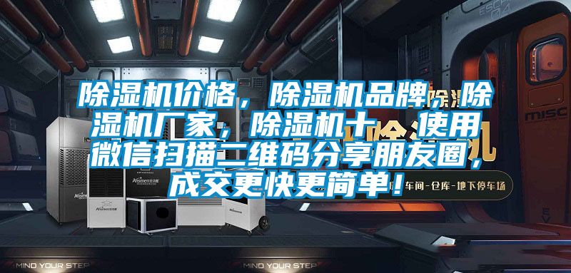 除濕機(jī)價(jià)格，除濕機(jī)品牌，除濕機(jī)廠家，除濕機(jī)十  使用微信掃描二維碼分享朋友圈，成交更快更簡(jiǎn)單！