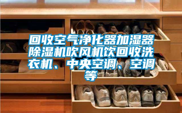 回收空氣凈化器加濕器除濕機吹風機飲回收洗衣機、中央空調(diào)、空調(diào)等