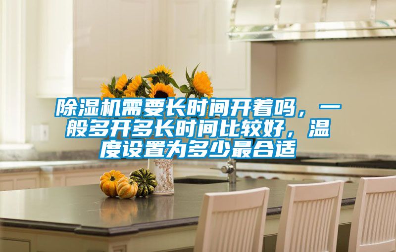 除濕機(jī)需要長時間開著嗎，一般多開多長時間比較好，溫度設(shè)置為多少最合適