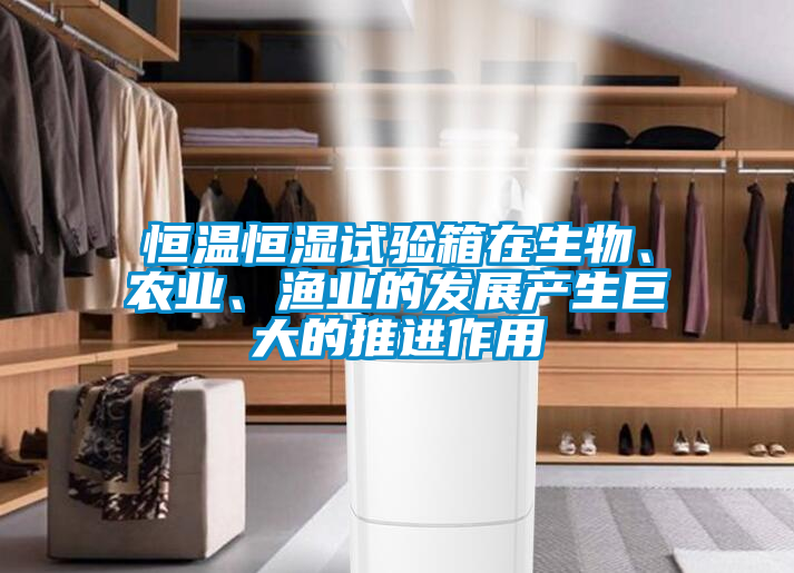 恒溫恒濕試驗(yàn)箱在生物、農(nóng)業(yè)、漁業(yè)的發(fā)展產(chǎn)生巨大的推進(jìn)作用
