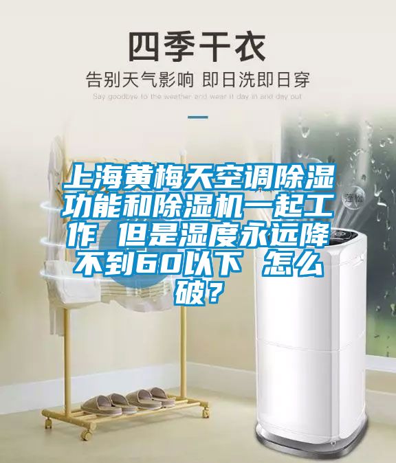 上海黃梅天空調(diào)除濕功能和除濕機一起工作 但是濕度永遠(yuǎn)降不到60以下 怎么破？