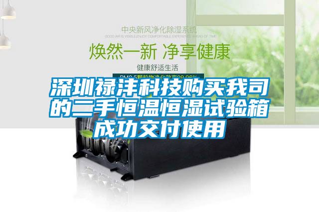 深圳祿灃科技購(gòu)買我司的二手恒溫恒濕試驗(yàn)箱成功交付使用