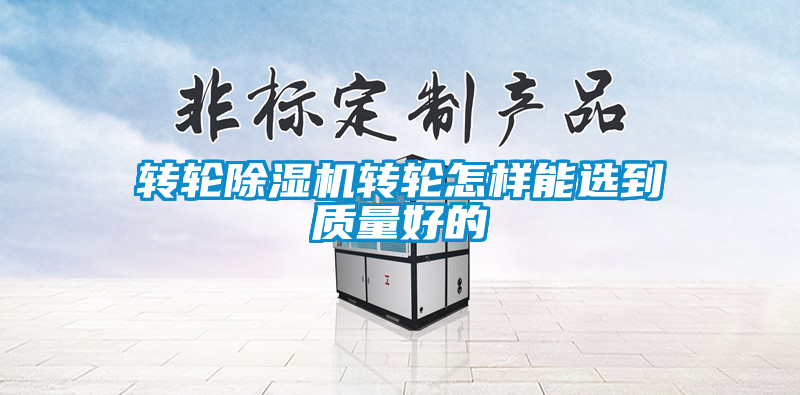 轉(zhuǎn)輪除濕機轉(zhuǎn)輪怎樣能選到質(zhì)量好的