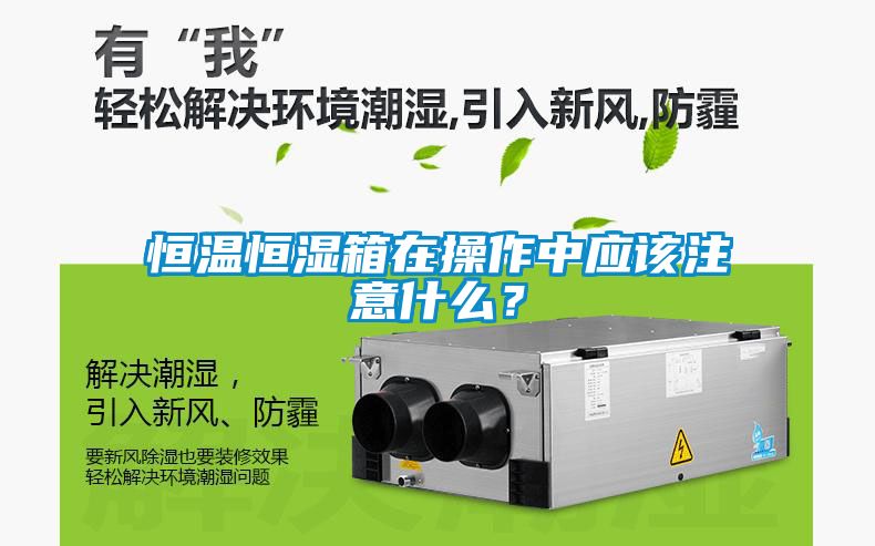 恒溫恒濕箱在操作中應該注意什么？