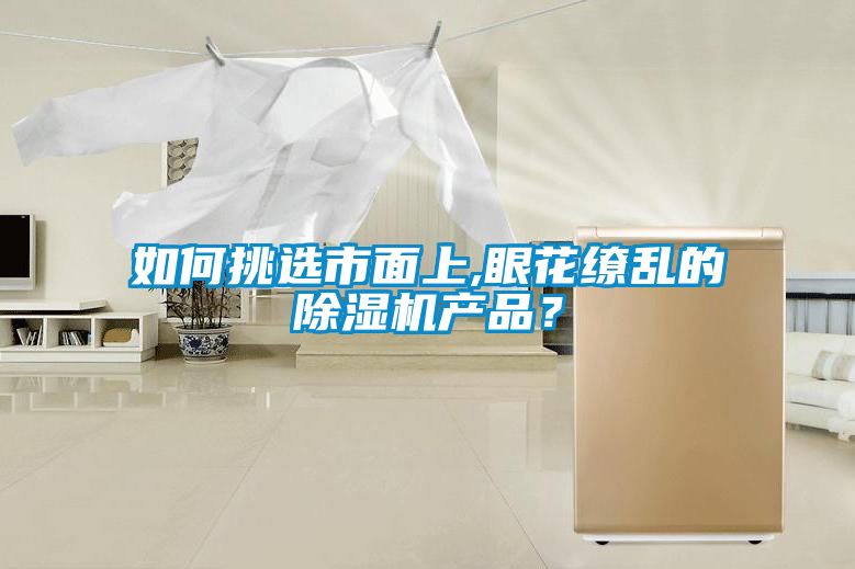 如何挑選市面上,眼花繚亂的除濕機(jī)產(chǎn)品？