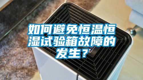 如何避免恒溫恒濕試驗(yàn)箱故障的發(fā)生？