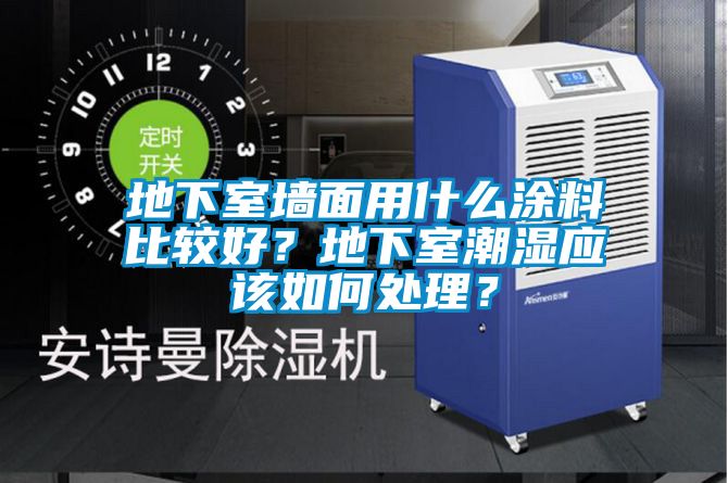 地下室墻面用什么涂料比較好？地下室潮濕應(yīng)該如何處理？