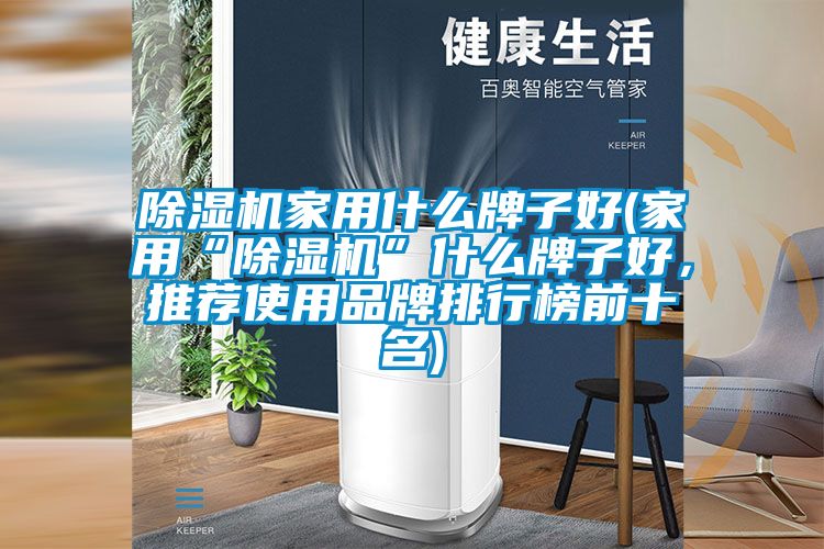 除濕機(jī)家用什么牌子好(家用“除濕機(jī)”什么牌子好，推薦使用品牌排行榜前十名)