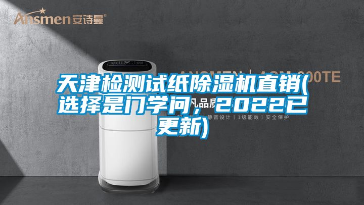 天津檢測試紙除濕機(jī)直銷(選擇是門學(xué)問，2022已更新)