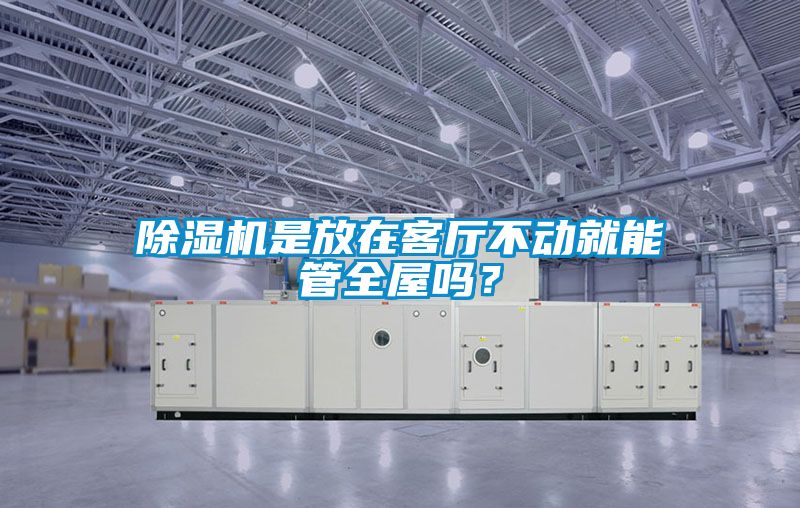 除濕機(jī)是放在客廳不動(dòng)就能管全屋嗎？