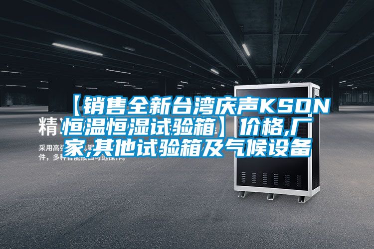 【銷售全新臺灣慶聲KSON恒溫恒濕試驗(yàn)箱】價格,廠家,其他試驗(yàn)箱及氣候設(shè)備