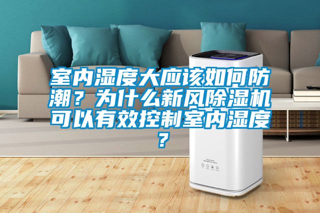 室內(nèi)濕度大應(yīng)該如何防潮？為什么新風(fēng)除濕機(jī)可以有效控制室內(nèi)濕度？