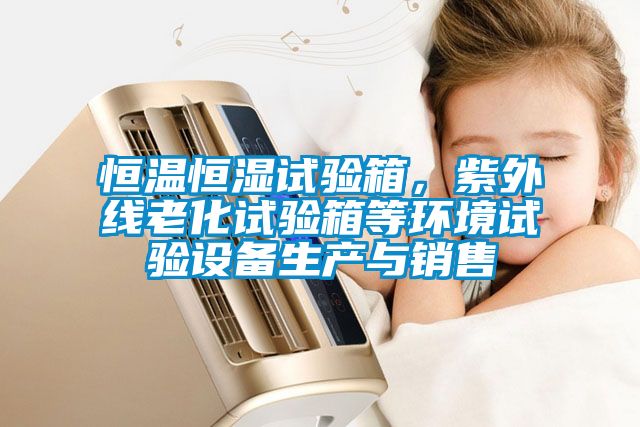 恒溫恒濕試驗(yàn)箱，紫外線老化試驗(yàn)箱等環(huán)境試驗(yàn)設(shè)備生產(chǎn)與銷售