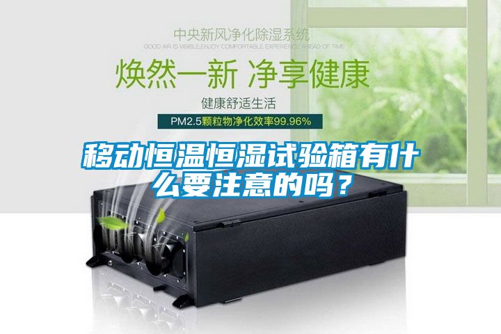 移動(dòng)恒溫恒濕試驗(yàn)箱有什么要注意的嗎？