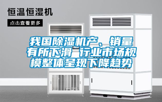 我國(guó)除濕機(jī)產(chǎn)、銷(xiāo)量有所下滑 行業(yè)市場(chǎng)規(guī)模整體呈現(xiàn)下降趨勢(shì)