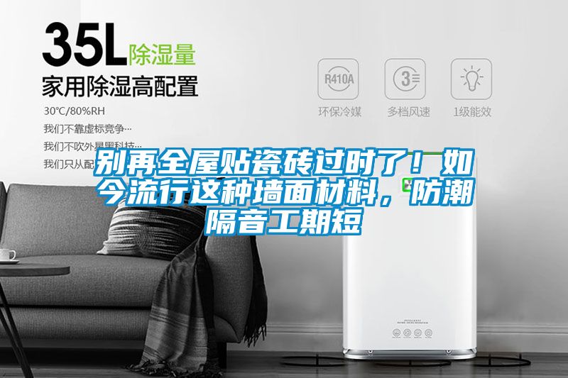 別再全屋貼瓷磚過時(shí)了！如今流行這種墻面材料，防潮隔音工期短