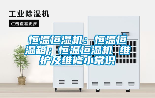 恒溫恒濕機(jī)：恒溫恒濕箱；恒溫恒濕機(jī) 維護(hù)及維修小常識