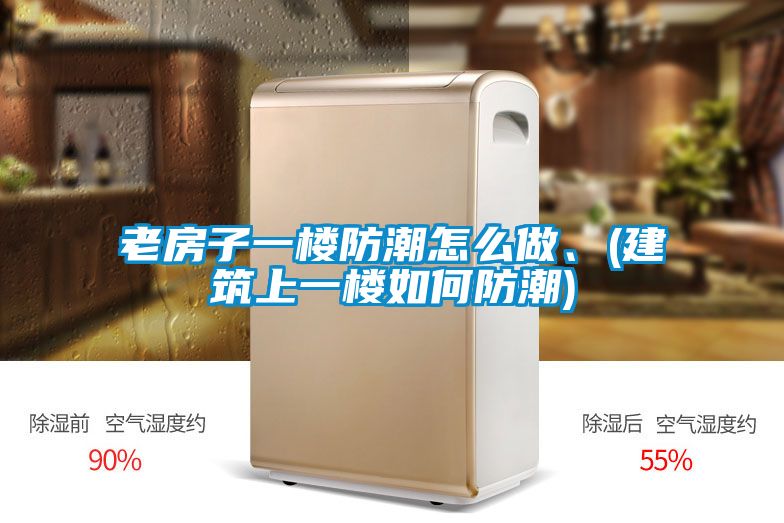 老房子一樓防潮怎么做、(建筑上一樓如何防潮)