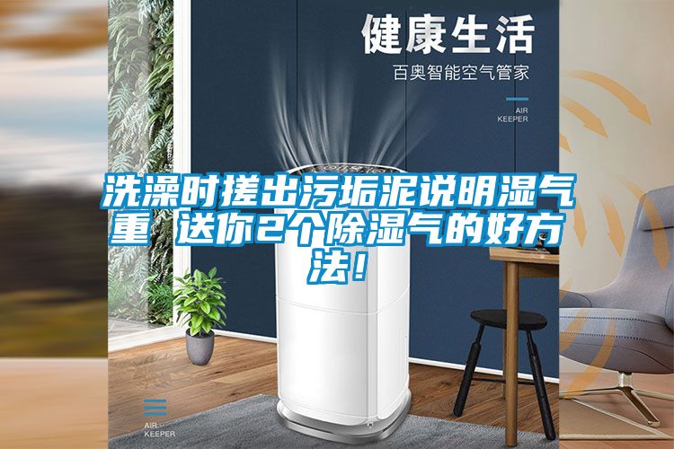 洗澡時(shí)搓出污垢泥說明濕氣重 送你2個(gè)除濕氣的好方法！