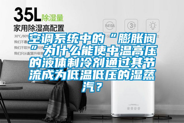 空調(diào)系統(tǒng)中的“膨脹閥”為什么能使中溫高壓的液體制冷劑通過其節(jié)流成為低溫低壓的濕蒸汽？