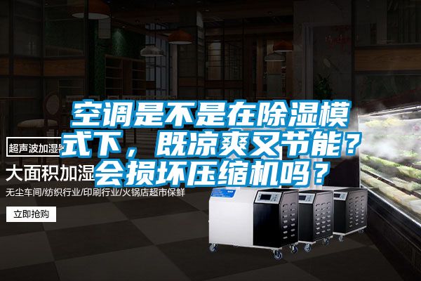 空調(diào)是不是在除濕模式下，既涼爽又節(jié)能？會損壞壓縮機(jī)嗎？