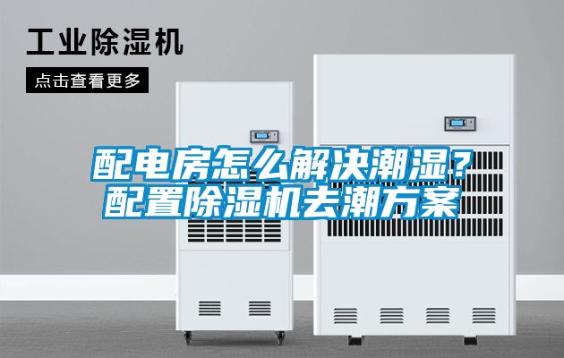 配電房怎么解決潮濕？配置除濕機(jī)去潮方案