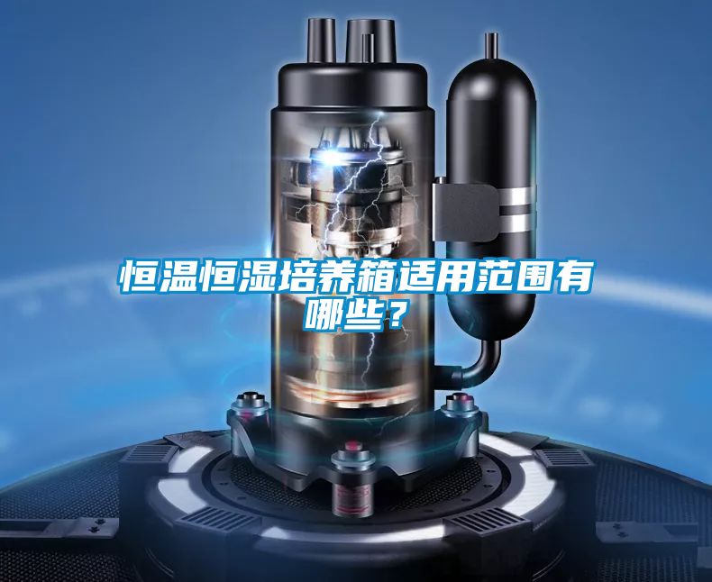 恒溫恒濕培養(yǎng)箱適用范圍有哪些？