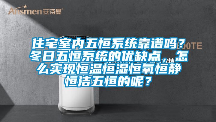 住宅室內(nèi)五恒系統(tǒng)靠譜嗎？冬日五恒系統(tǒng)的優(yōu)缺點，怎么實現(xiàn)恒溫恒濕恒氧恒靜恒潔五恒的呢？