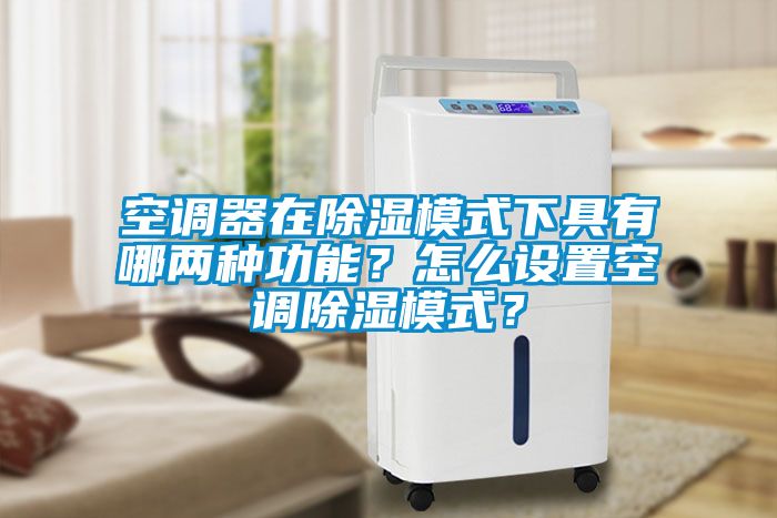 空調(diào)器在除濕模式下具有哪兩種功能？怎么設(shè)置空調(diào)除濕模式？