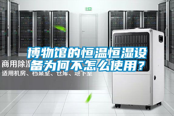 博物館的恒溫恒濕設(shè)備為何不怎么使用？