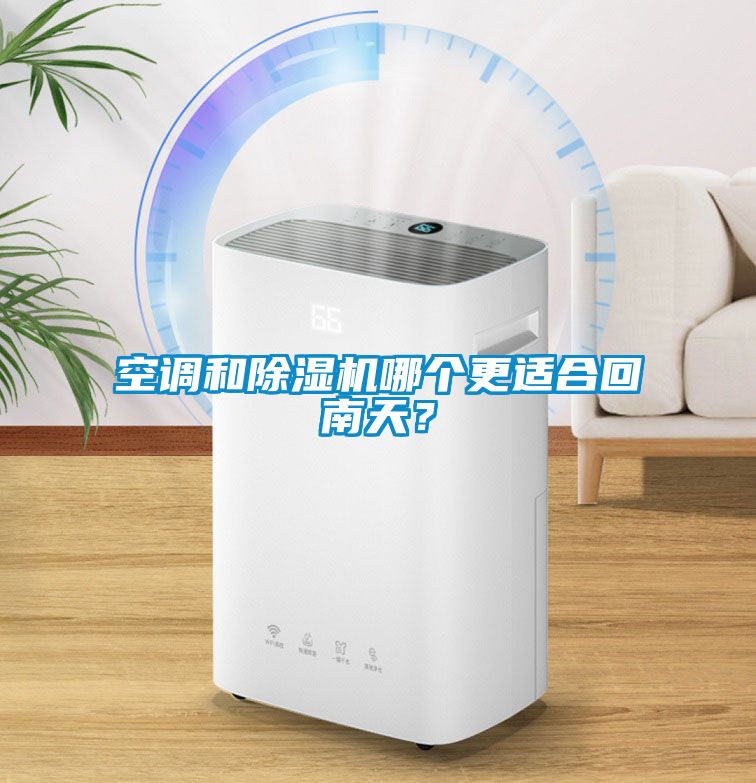 空調(diào)和除濕機(jī)哪個(gè)更適合回南天？