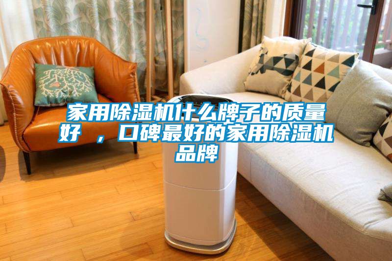 家用除濕機什么牌子的質量好 ，口碑最好的家用除濕機品牌