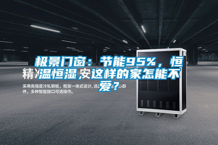 極景門(mén)窗：節(jié)能95%，恒溫恒濕，這樣的家怎能不愛(ài)？