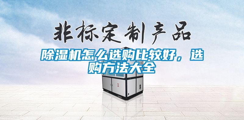 除濕機(jī)怎么選購(gòu)比較好，選購(gòu)方法大全