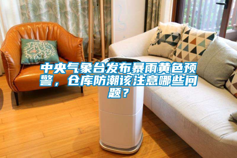 中央氣象臺發(fā)布暴雨黃色預(yù)警，倉庫防潮該注意哪些問題？