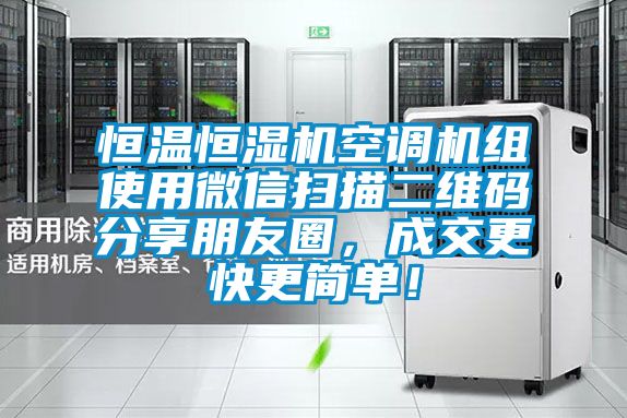 恒溫恒濕機(jī)空調(diào)機(jī)組使用微信掃描二維碼分享朋友圈，成交更快更簡(jiǎn)單！