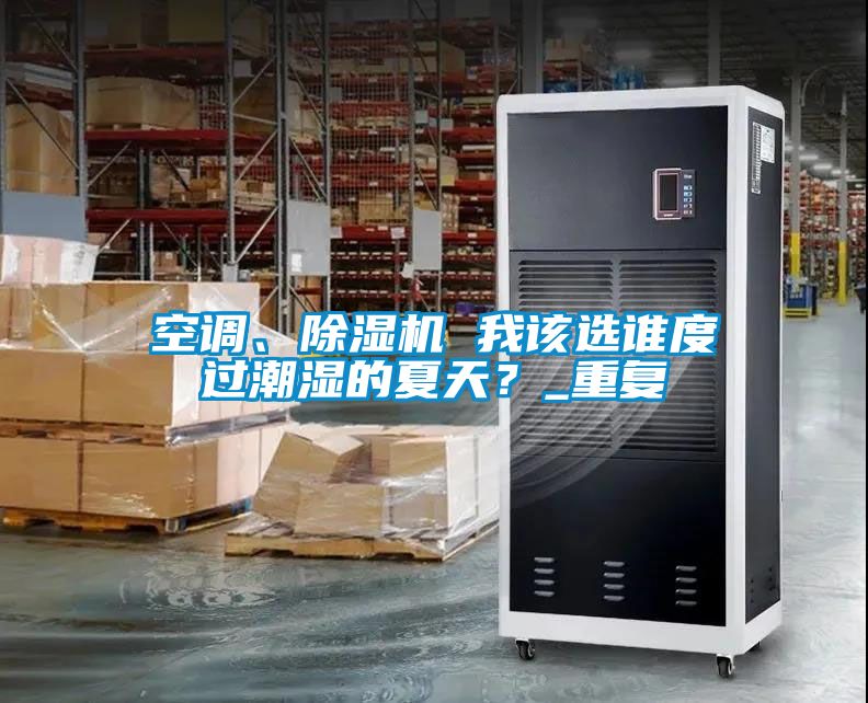 空調(diào)、除濕機 我該選誰度過潮濕的夏天？_重復(fù)