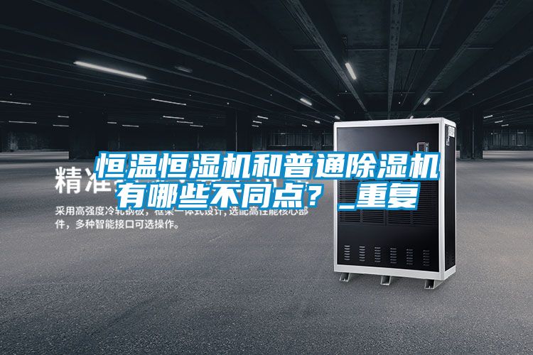 恒溫恒濕機和普通除濕機有哪些不同點？_重復(fù)