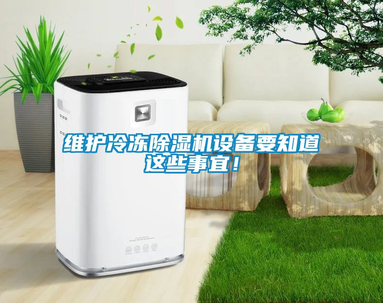 維護(hù)冷凍除濕機(jī)設(shè)備要知道這些事宜！