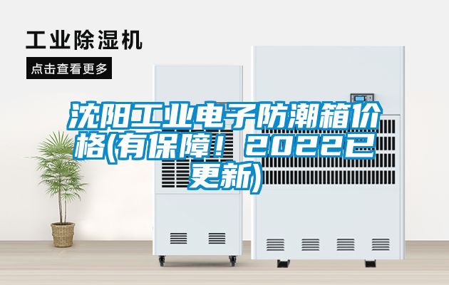 沈陽工業(yè)電子防潮箱價格(有保障！2022已更新)