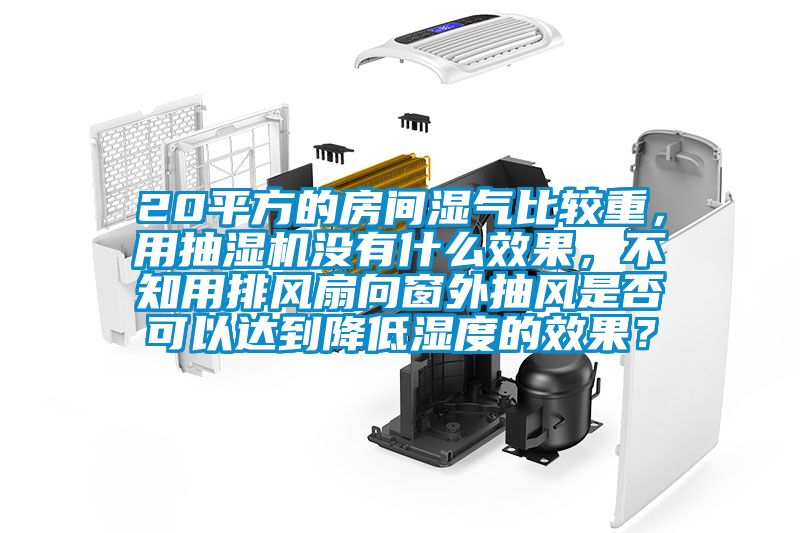 20平方的房間濕氣比較重，用抽濕機沒有什么效果，不知用排風扇向窗外抽風是否可以達到降低濕度的效果？
