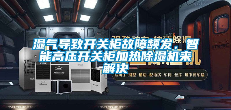 濕氣導(dǎo)致開關(guān)柜故障頻發(fā)，智能高壓開關(guān)柜加熱除濕機(jī)來解決