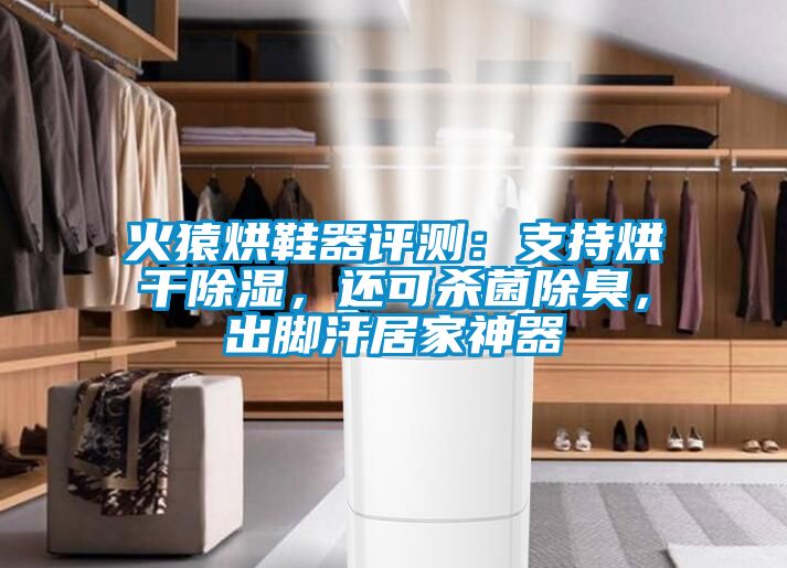火猿烘鞋器評(píng)測(cè)：支持烘干除濕，還可殺菌除臭，出腳汗居家神器