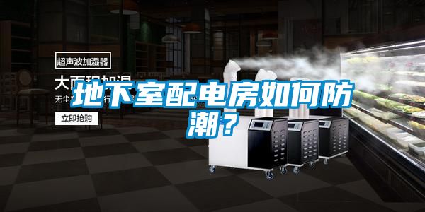地下室配電房如何防潮？