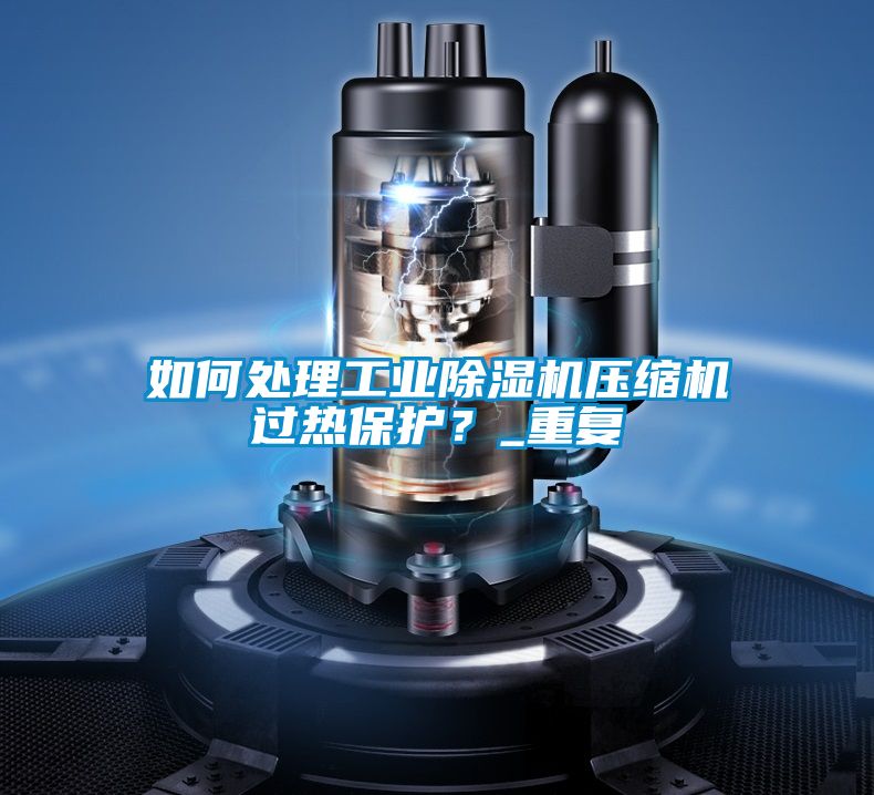 如何處理工業(yè)除濕機(jī)壓縮機(jī)過熱保護(hù)？_重復(fù)