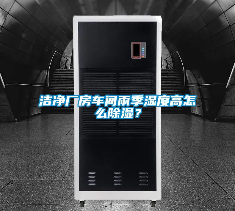潔凈廠房車間雨季濕度高怎么除濕？